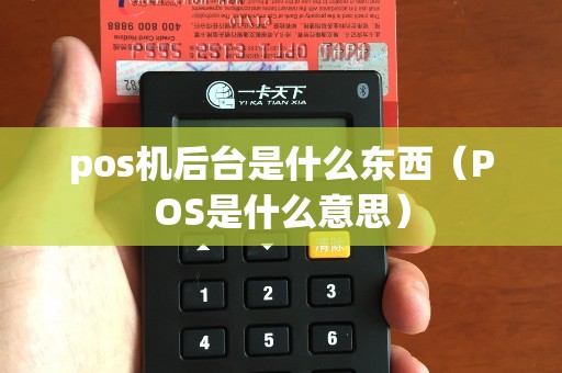 pos機后臺是什么東西（POS是什么意思）