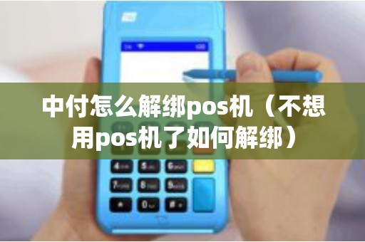 中付怎么解綁pos機（不想用pos機了如何解綁）