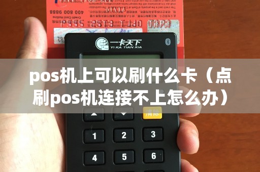 pos機上可以刷什么卡（點刷pos機連接不上怎么辦）